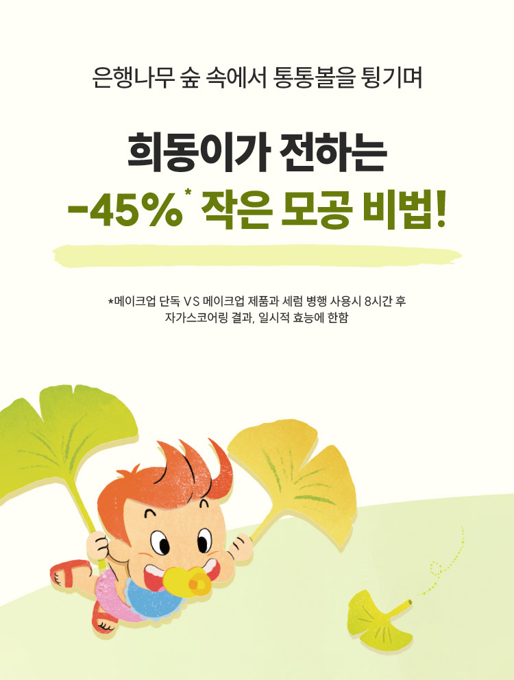 은행나무 숲 속에서 통통볼을 튕기며 희동이가 전하는 -45% 작은 모공 비법! *메이크업 단독 VS 메이크업 제품과 세럼 병행 사용시 8시간 후 자가스코어링 결과, 일시적 효능에 한함