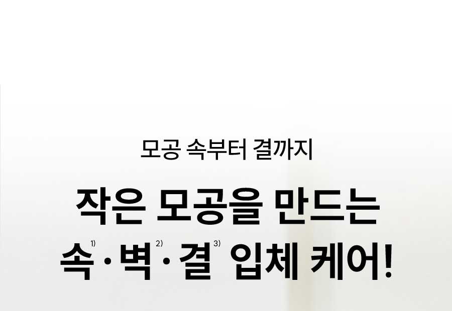 모공 속부터 결까지 작은 모공을 만드는 속¹⁾ · 벽²⁾ · 결³⁾  입체 케어!