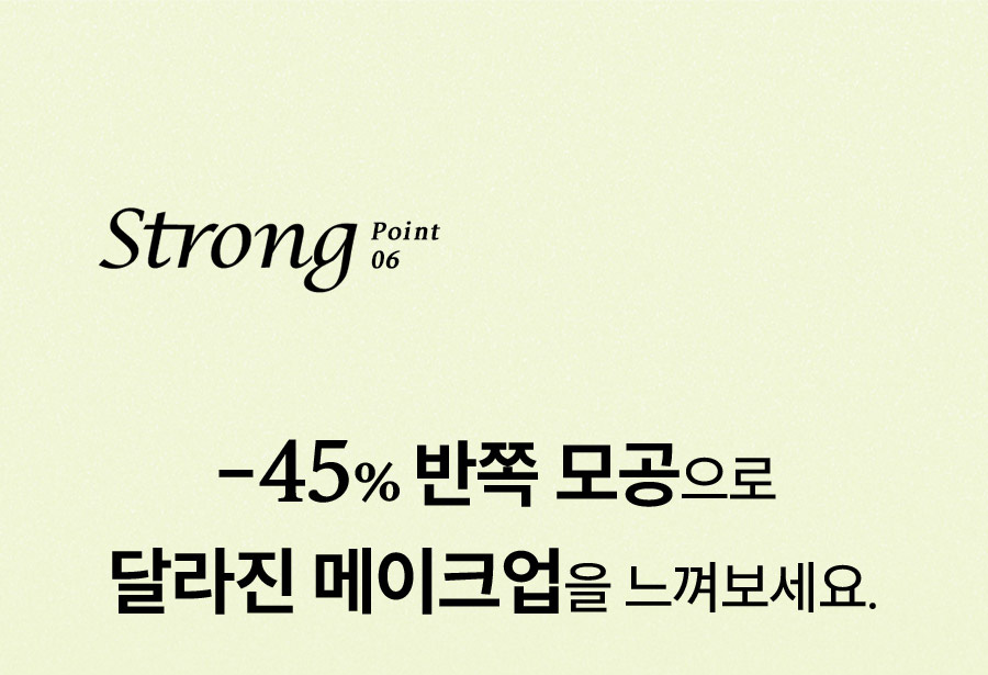 Strong Point 06 -45% 반쪽 모공으로 달라진 메이크업을 느껴보세요.